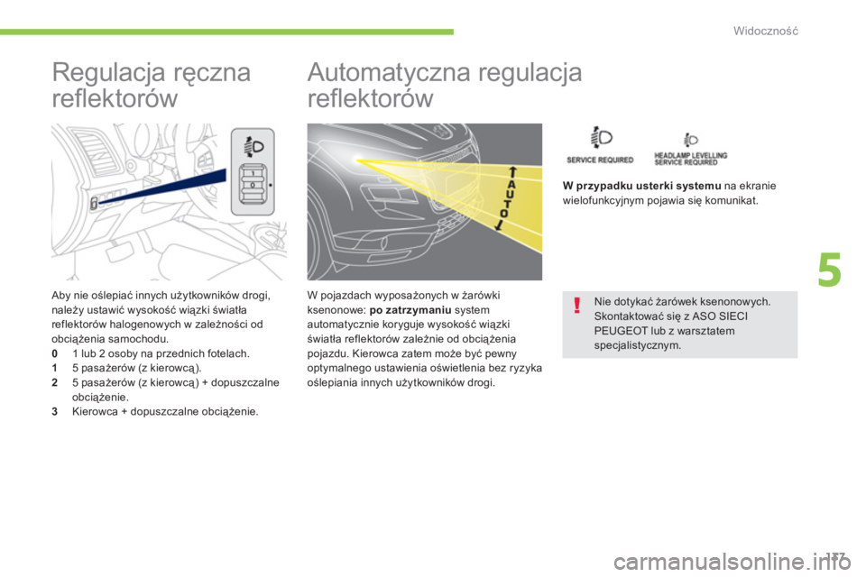 PEUGEOT 4008 2012  Instrukcja obsługi (in Polish) 137
5
Widoczność
 
 Aby nie oślepiać innych użytkowników drogi, należy ustawić wysokość wiązki światła
reflektorów halogenowych w zależności od 
obciążenia samochodu.0 
  1 lub 2 oso