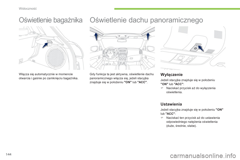 PEUGEOT 4008 2012  Instrukcja obsługi (in Polish) 144
Widoczność
 
 
 
 
 
 
Oświetlenie bagażnika 
Włącza się automatycznie w momencie
otwarcia i gaśnie po zamknięciu bagażnika.
 
 
 
 
 
 
Oświetlenie dachu panoramicznego  
 
 
Gdy funkc
