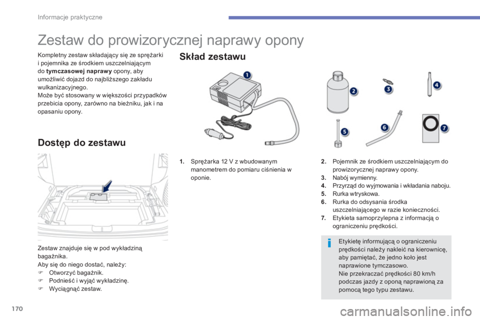 PEUGEOT 4008 2012  Instrukcja obsługi (in Polish) 170
Informacje praktyczne
Zestaw znajduje się w pod wykładziną 
bagażnika. Kompletny zestaw składający się ze sprężarki
i pojemnika ze środkiem uszczelniającym 
do tymczasowej naprawy 
 opo