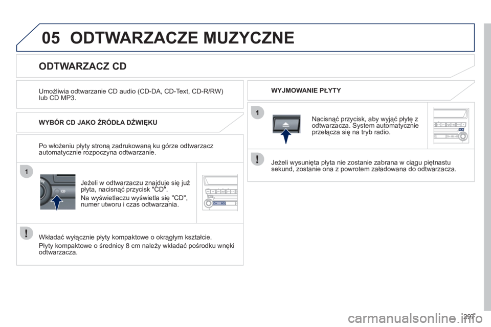 PEUGEOT 4008 2012 Instrukcja obsługi (in Polish) 297
05
1
ODTWARZACZE MUZYCZNE
Umożliwia odtwarzanie CD audio (CD-DA, CD-Text, CD-R/RW) lub CD MP3.
WYJMOWANIE PŁYTY
ODTWARZACZ CD
WYBÓR CD JAKO ŹR PEUGEOT 4008 2012 Instrukcja obsługi (in Polish) 297
05
1
ODTWARZACZE MUZYCZNE
Umożliwia odtwarzanie CD audio (CD-DA, CD-Text, CD-R/RW) lub CD MP3.
WYJMOWANIE PŁYTY
ODTWARZACZ CD
WYBÓR CD JAKO ŹR