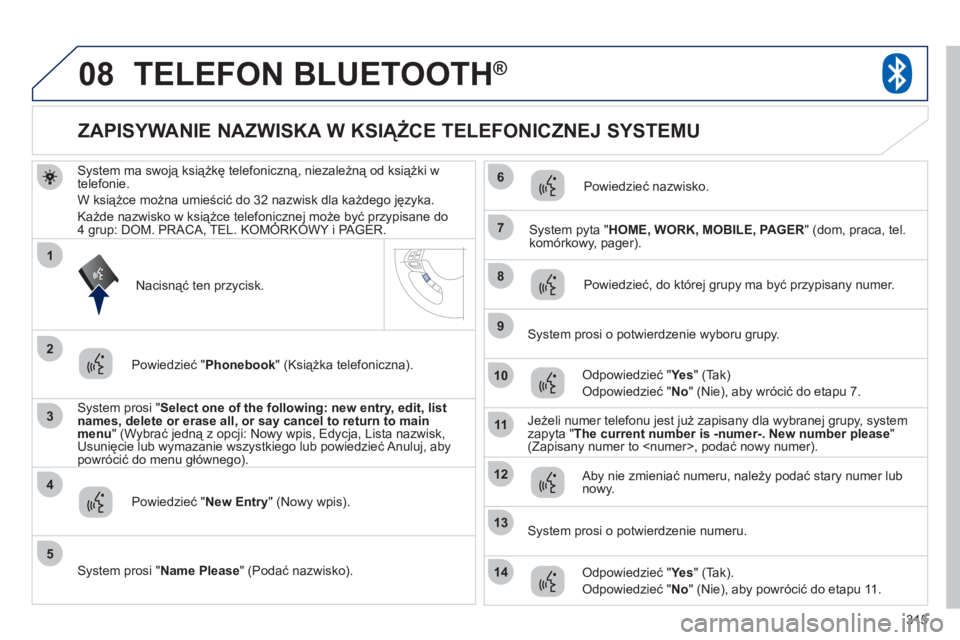 PEUGEOT 4008 2012 Instrukcja obsługi (in Polish) 315
08
3
4
7
8
9
10
11
1
2
5
6
12
14
13
TELEFON BLUETOOTH®
System ma swoją książkę telefoniczną, niezależną od książki w
telefonie.
W książce można umie
ścić do 32 nazwisk dla każdego PEUGEOT 4008 2012 Instrukcja obsługi (in Polish) 315
08
3
4
7
8
9
10
11
1
2
5
6
12
14
13
TELEFON BLUETOOTH®
System ma swoją książkę telefoniczną, niezależną od książki w
telefonie.
W książce można umie
ścić do 32 nazwisk dla każdego