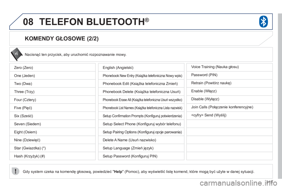 PEUGEOT 4008 2012 Instrukcja obsługi (in Polish) 319
08TELEFON BLUETOOTH®
KOMENDY GŁOSOWE (2/2)
Nacisnąć ten przycisk, aby uruchomić rozpoznawanie mowy.
Gdy system czeka na komendę głosową, powiedzieć " Help" (Pomoc), aby wyświetli PEUGEOT 4008 2012 Instrukcja obsługi (in Polish) 319
08TELEFON BLUETOOTH®
KOMENDY GŁOSOWE (2/2)
Nacisnąć ten przycisk, aby uruchomić rozpoznawanie mowy.
Gdy system czeka na komendę głosową, powiedzieć " Help" (Pomoc), aby wyświetli