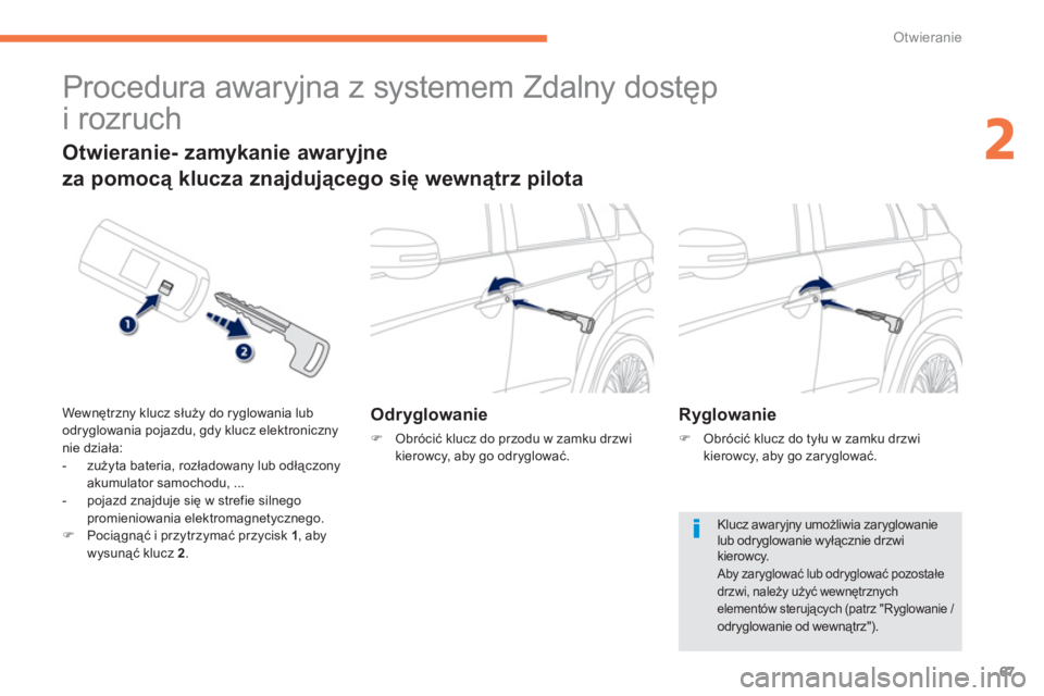 PEUGEOT 4008 2012  Instrukcja obsługi (in Polish) 67
2
Otwieranie
   
 
 
 
 
Procedura awaryjna z systemem Zdalny dostęp 
i rozruch 
Odryglowanie
�)   Obrócić klucz do przodu w zamku drzwikierowcy, aby go odryglować.  
 
 
 
Otwieranie- zamykani