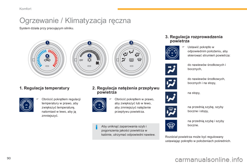 PEUGEOT 4008 2012  Instrukcja obsługi (in Polish) 90
Komfor t
  Ogrzewanie / Klimatyzacja ręczna 
System działa przy pracującym silniku.  
 
1. Regulacja temperatury
�) 
 Obrócić pokrętłem regulacji
temperatury w prawo, abyzwiększyć temperat