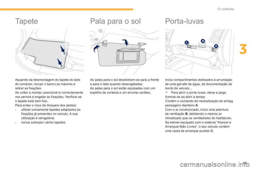 PEUGEOT 4008 2012  Manual de utilização (in Portuguese) 99
3
O conforto
   
 
 
 
 
 
 
 
 
 
 
Ta p e t e  
 
 Aquando da desmontagem do tapete do lado 
do condutor, recuar o banco ao máximo e 
retirar as 
fixações. 
 Ao voltar a montar, posicioná-lo 