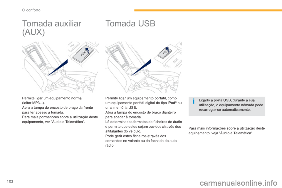 PEUGEOT 4008 2012  Manual de utilização (in Portuguese) 102
O conforto
   
Permite ligar um equipamento portátil, como um equipamento portátil digital de tipo iPod® 
 ou®
uma memória USB. 
 Abra a tampa do encosto de braço dianteiro 
para aceder à t
