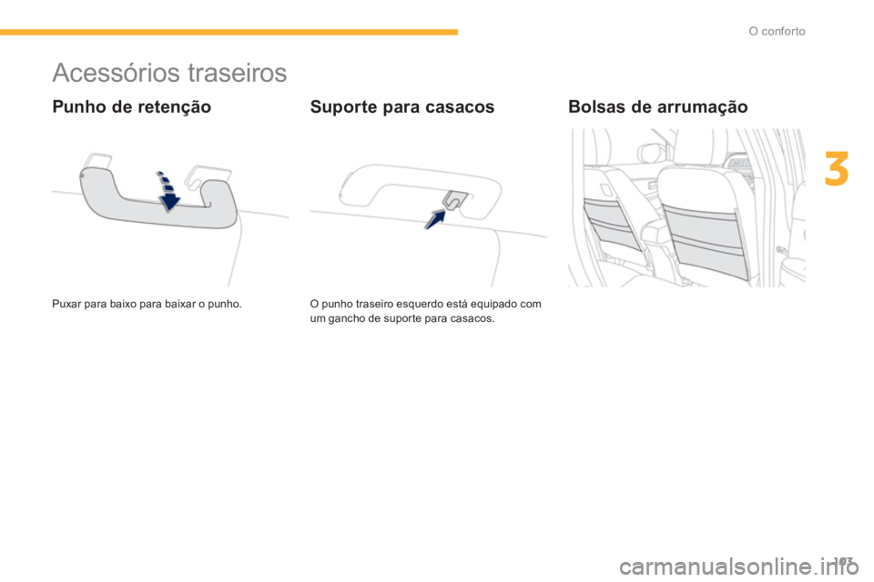 PEUGEOT 4008 2012  Manual de utilização (in Portuguese) 103
3
O conforto
   
 
 
 
 
 
 
 
 
 
 
Acessórios traseiros 
 
Puxar para baixo para baixar o punho.  
 
 
Punho de retenção
O punho traseiro esquerdo está equipado com um gancho de supor te par