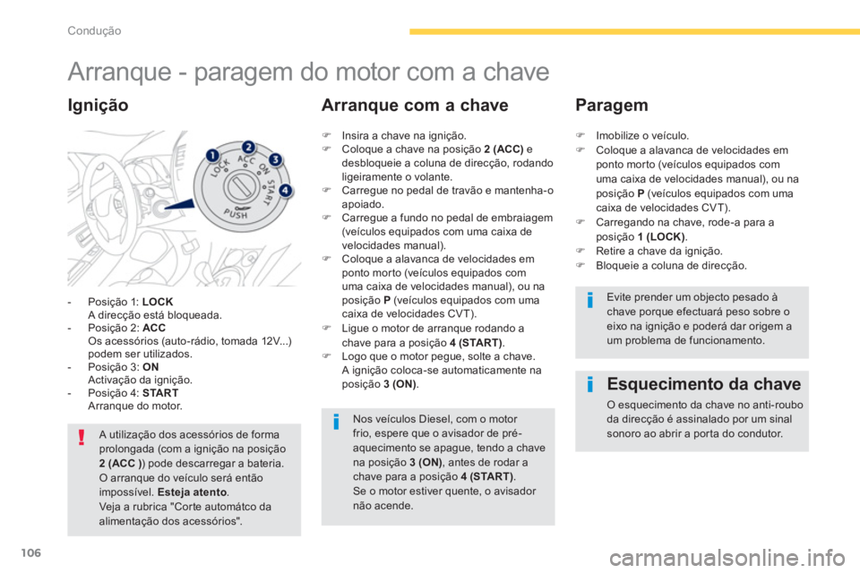 PEUGEOT 4008 2012  Manual de utilização (in Portuguese) 106
Condução
   
 
 
 
 
 
 
 
Arranque - paragem do motor com a chave 
-  Posição 1: LOCKA direcção está bloqueada.
-  Posição 2: ACCOs acessórios (auto-rádio, tomada 12V...) podem ser uti
