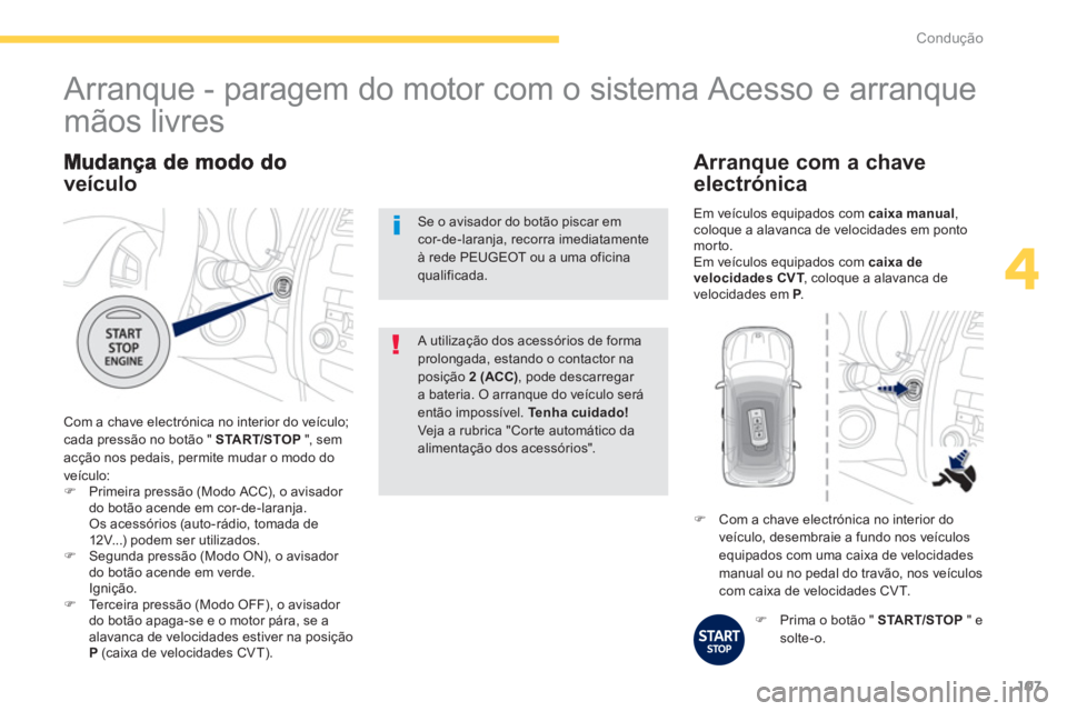 PEUGEOT 4008 2012  Manual de utilização (in Portuguese) 107
4
Condução
veículo
 Com a chave electrónica no interior do veículo;cada pressão no botão " STA R T/STOP   ", sem
acção nos pedais, permite mudar o modo do 
v
eículo: �)Primeira pressão 
