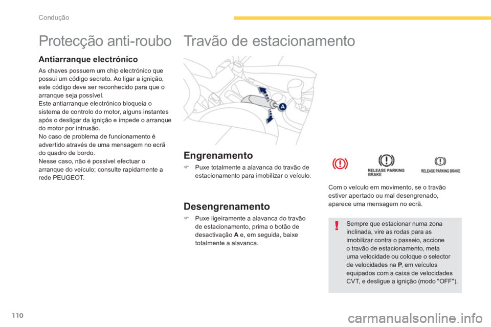 PEUGEOT 4008 2012  Manual de utilização (in Portuguese) 110
Condução
   
 
 
 
 
 
 
 
 
 
 
Protecção anti-roubo  
Antiarranque electrónico 
 As chaves possuem um chip electrónico que possui um código secreto. Ao ligar a ignição, este código dev