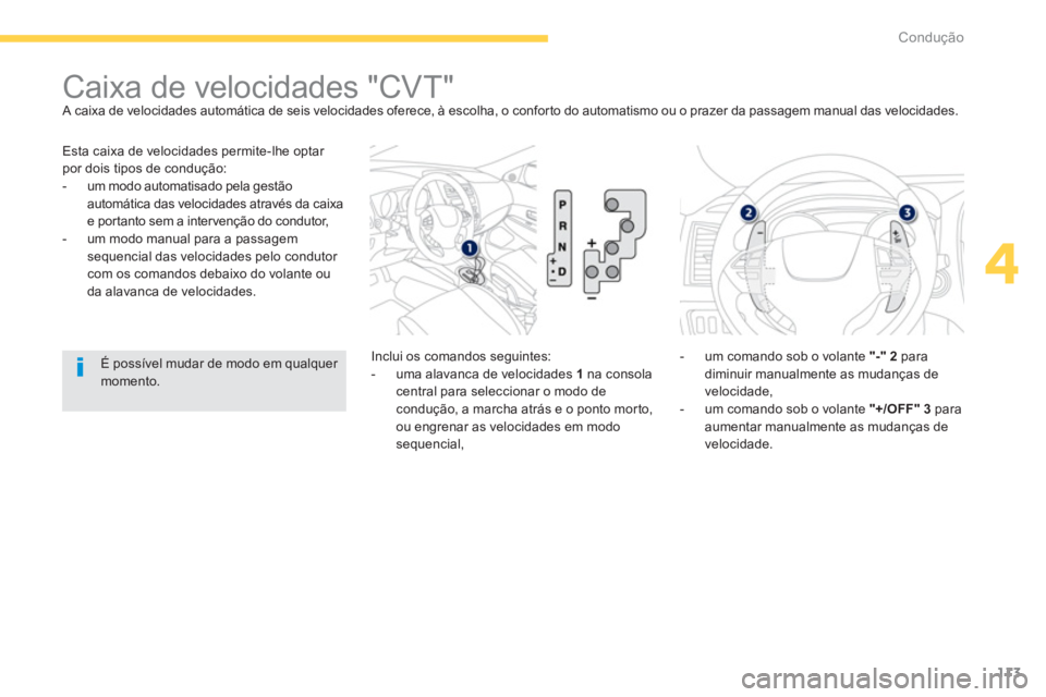 PEUGEOT 4008 2012  Manual de utilização (in Portuguese) 113
4
Condução
 Esta caixa de velocidades permite-lhe optar por dois tipos de condução: 
   
 
-  um modo automatisado pela gestão automática das velocidades através da caixa e por tanto sem a 