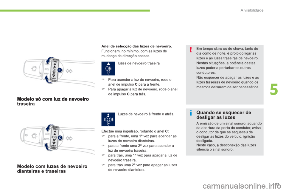 PEUGEOT 4008 2012  Manual de utilização (in Portuguese) 133
5
A visibilidade
traseira 
  luzes de nevoeiro traseira 
Efectue uma impulsão, rodando o anel 
C:�)    para a frente, uma 1ª vez para acender asluzes de nevoeiro dianteiras. �) 
 para a frente u