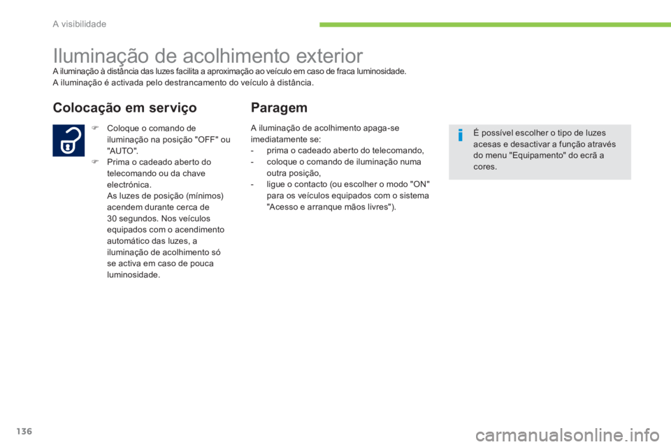 PEUGEOT 4008 2012  Manual de utilização (in Portuguese) 136
A visibilidade
   
 
 
 
 
Iluminação de acolhimento exterior  A iluminação à distância das luzes facilita a aproximação ao veículo em caso de fraca luminosidade. 
 A iluminação é acti