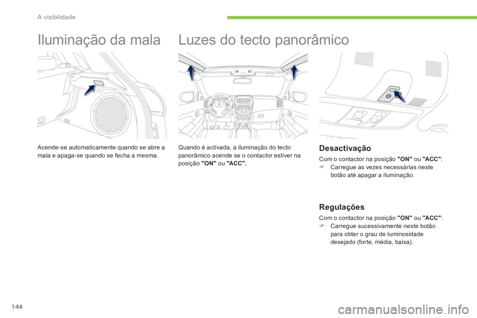 PEUGEOT 4008 2012 Manual de utilização (in Portuguese) 144
A visibilidade
Iluminação da mala
Acende-se automaticamente quando se abre amala e apaga-se quando se fecha a mesma.
Luzes do tecto panorâmico
Quando é activad PEUGEOT 4008 2012 Manual de utilização (in Portuguese) 144
A visibilidade
Iluminação da mala
Acende-se automaticamente quando se abre amala e apaga-se quando se fecha a mesma.
Luzes do tecto panorâmico
Quando é activad