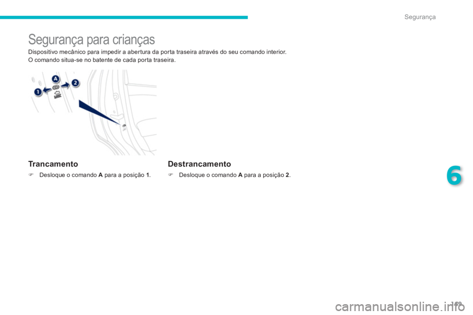 PEUGEOT 4008 2012  Manual de utilização (in Portuguese) 169
6
Segurança
   
 
 
 
 
 
Segurança para crianças 
 
Dispositivo mecânico para impedir a aber tura da por ta traseira através do seu comando interior. 
 O comando situa-se no batente de cada 