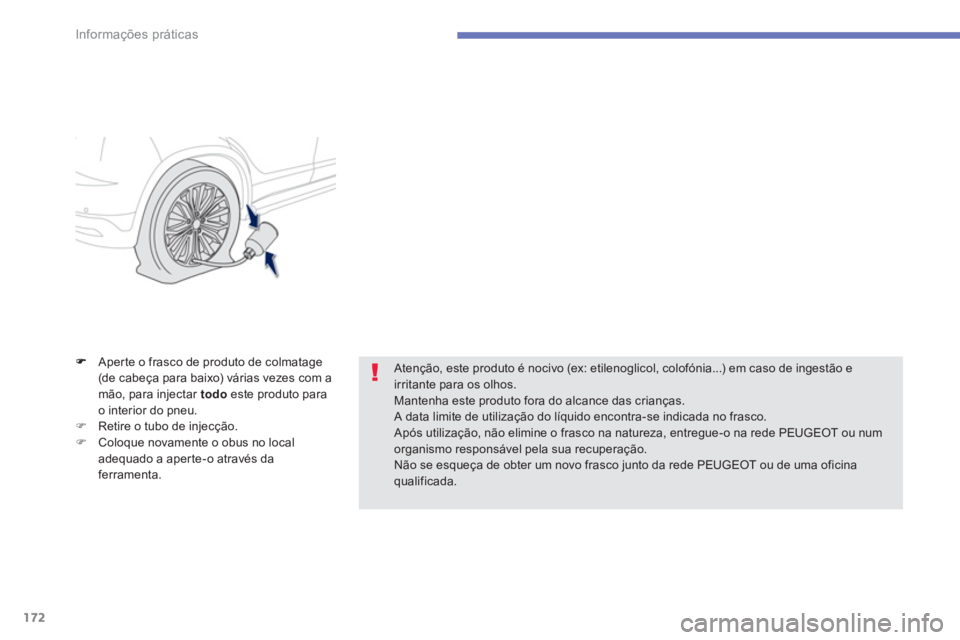 PEUGEOT 4008 2012  Manual de utilização (in Portuguese) 172
Informações práticas
Aper te o frasco de produto de colmatage(de cabeça para baixo) várias vezes com amão, para injectar  todo 
 este produto para 
o interior do pneu. 
�)Retire o tubo de in