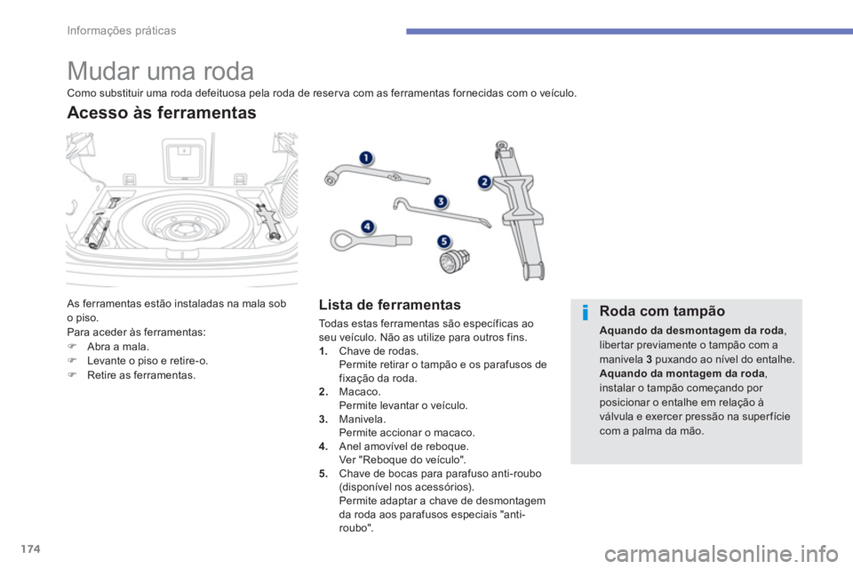 PEUGEOT 4008 2012  Manual de utilização (in Portuguese) 174
Informações práticas
   
 
 
 
 
 
 
 
 
 
 
 
 
 
 
 
 
 
 
 
 
 
Mudar uma roda 
 As ferramentas estão instaladas na mala sobo piso. 
Para aceder às ferramentas: �)Abra a mala. �)Levante o 