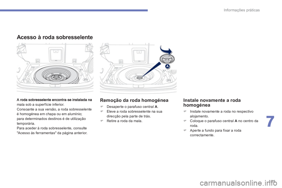 PEUGEOT 4008 2012  Manual de utilização (in Portuguese) 175
7
Informações práticas
mala sob a superfície inferior. 
  Consoante a sua versão, a roda sobresselente 
é homogénea em chapa ou em alumínio; para determinados destinos é de utilização 

