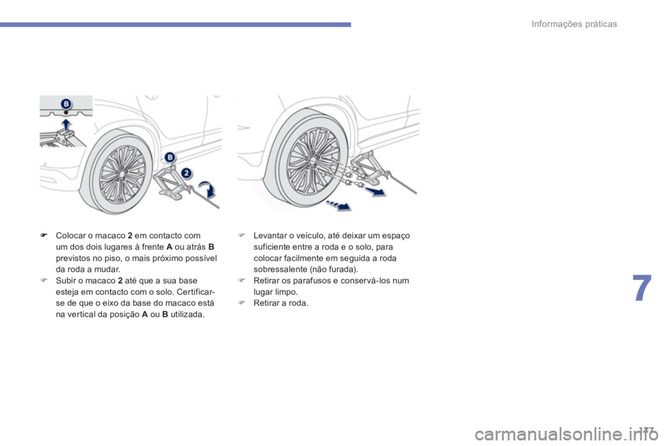 PEUGEOT 4008 2012  Manual de utilização (in Portuguese) 177
7
Informações práticas
Colocar o macaco  2em contacto com
um dos dois lugares à frente A 
 ou atrás  Bprevistos no piso, o mais próximo possível da roda a mudar. �)Subir o macaco 2 
até qu