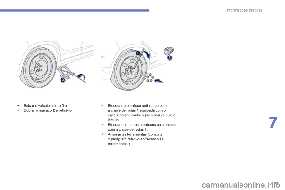 PEUGEOT 4008 2012  Manual de utilização (in Portuguese) 179
7
Informações práticas
Baixar o veículo até ao fim.�)Dobrar o macaco 2 e retirá-lo.�)    Bloquear o parafuso anti-roubo com a chave de rodas 1 
equipada com o casquilho anti-roubo 5  (se o s