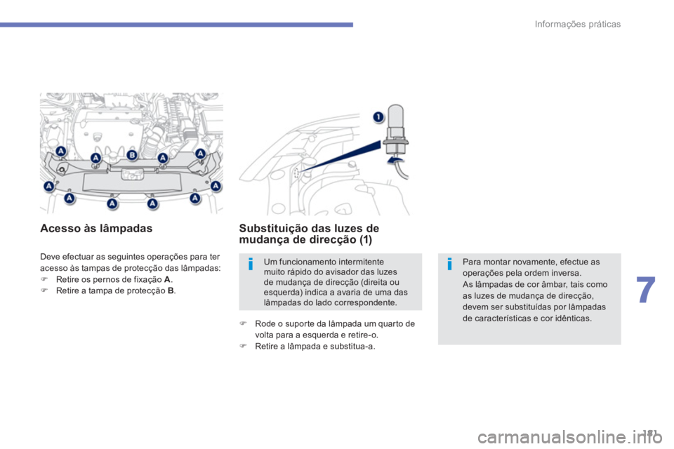 PEUGEOT 4008 2012  Manual de utilização (in Portuguese) 181
7
Informações práticas
  Deve efectuar as seguintes operações para ter 
acesso às tampas de protecção das lâmpadas: �)Retire os pernos de fixação A  . �)Retire a tampa de protecção B 