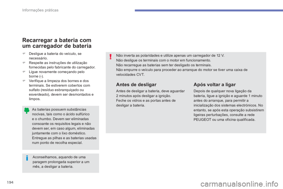 PEUGEOT 4008 2012  Manual de utilização (in Portuguese) 194
Informações práticas
   As baterias possuem substânciasnocivas, tais como o ácido sulfúricoe o chumbo. Devem ser eliminadasconsoante os requisitos legais e nãodevem ser, em caso algum, elim