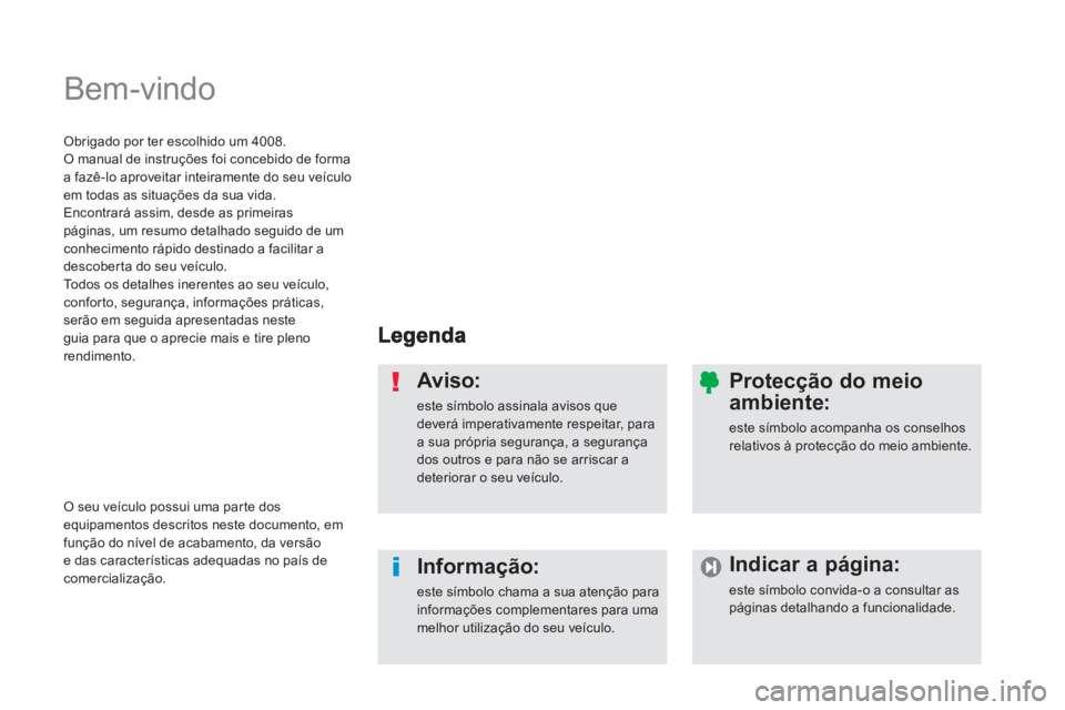 PEUGEOT 4008 2012 Manual de utilização (in Portuguese) Bem-vindo
Aviso:
este símbolo assinala avisos quedeverá imperativamente respeitar, para a sua própria segurança, a segurança dos outros e para não se arriscar adeteriorar o seu veículo.
In PEUGEOT 4008 2012 Manual de utilização (in Portuguese) Bem-vindo
Aviso:
este símbolo assinala avisos quedeverá imperativamente respeitar, para a sua própria segurança, a segurança dos outros e para não se arriscar adeteriorar o seu veículo.
In