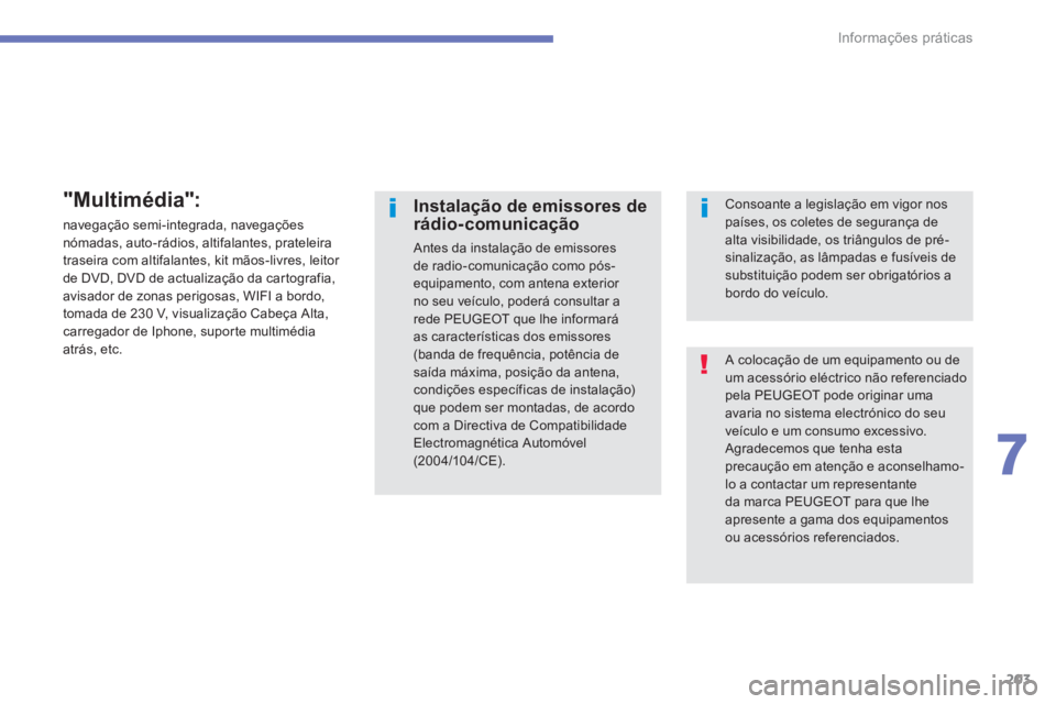 PEUGEOT 4008 2012  Manual de utilização (in Portuguese) 203
7
Informações práticas
 A colocação de um equipamento ou de um acessório eléctrico não referenciadopela PEUGEOT pode originar uma avaria no sistema electrónico do seu veículo e um consum