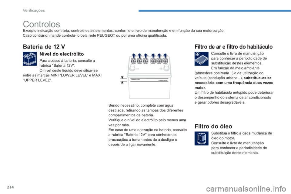 PEUGEOT 4008 2012 Manual de utilização (in Portuguese) 214
Ver if ic aç ões
Controlos
Bateria de 12 V
Nível do electrólito
Para acesso à bateria, consulte a
rubrica "Bateria 12V ".
O nível deste líquido deve situar-seentre a PEUGEOT 4008 2012 Manual de utilização (in Portuguese) 214
Ver if ic aç ões
Controlos
Bateria de 12 V
Nível do electrólito
Para acesso à bateria, consulte a
rubrica "Bateria 12V ".
O nível deste líquido deve situar-seentre a