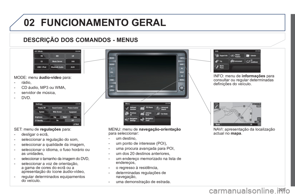 PEUGEOT 4008 2012 Manual de utilização (in Portuguese) 225
02FUNCIONAMENTO GERAL
MODE: menu áudio-vídeopara:
- rádio,
-
CD áudio, MP3 ou WMA,
- servidor de música,
-
DVD.
MENU: menu de navegação-orientaçãopara seleccionar:
- um
dest PEUGEOT 4008 2012 Manual de utilização (in Portuguese) 225
02FUNCIONAMENTO GERAL
MODE: menu áudio-vídeopara:
- rádio,
-
CD áudio, MP3 ou WMA,
- servidor de música,
-
DVD.
MENU: menu de navegação-orientaçãopara seleccionar:
- um
dest