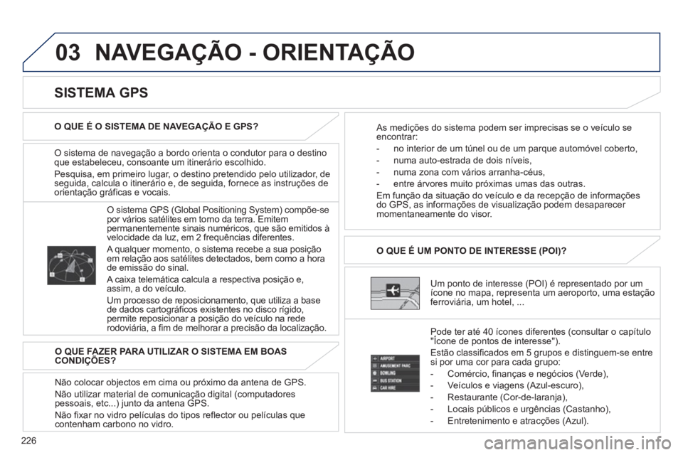 PEUGEOT 4008 2012 Manual de utilização (in Portuguese) 226
03 NAVEGAÇÃO - ORIENTAÇÃO
O sistema de navegação a bordo orienta o condutor para o destinoque estabeleceu, consoante um itinerário escolhido.
Pesquisa, em primeiro lu
gar, o destino prete PEUGEOT 4008 2012 Manual de utilização (in Portuguese) 226
03 NAVEGAÇÃO - ORIENTAÇÃO
O sistema de navegação a bordo orienta o condutor para o destinoque estabeleceu, consoante um itinerário escolhido.
Pesquisa, em primeiro lu
gar, o destino prete