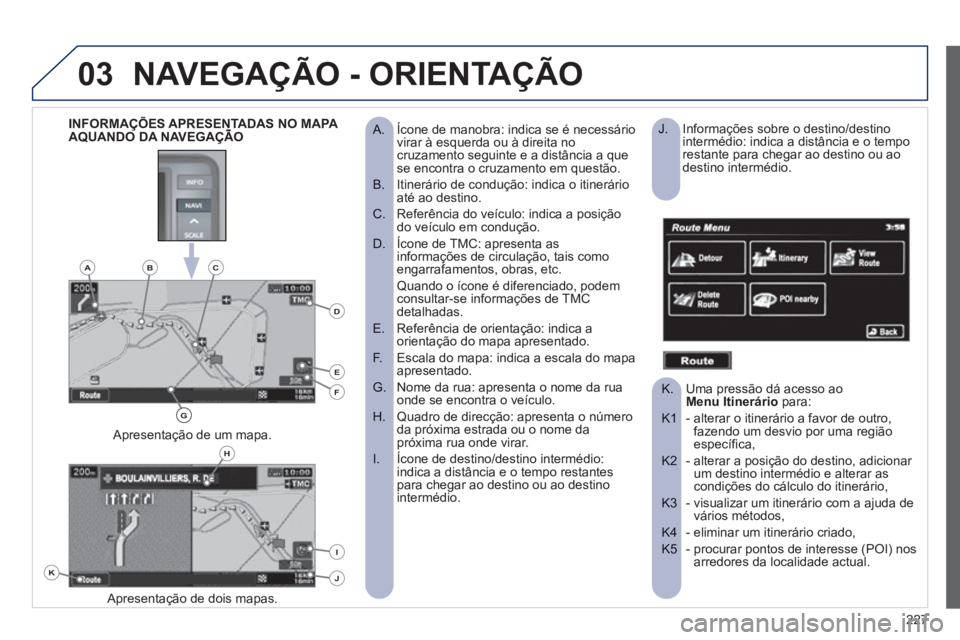 PEUGEOT 4008 2012 Manual de utilização (in Portuguese) 227
03NAVEGAÇÃO - ORIENTAÇÃO
Ícone de manobra: indica se é necessário
A. virar à esquerda ou à direita no cruzamento seguinte e a distância a que se encontra o cruzamento em questão PEUGEOT 4008 2012 Manual de utilização (in Portuguese) 227
03NAVEGAÇÃO - ORIENTAÇÃO
Ícone de manobra: indica se é necessário
A. virar à esquerda ou à direita no cruzamento seguinte e a distância a que se encontra o cruzamento em questão
