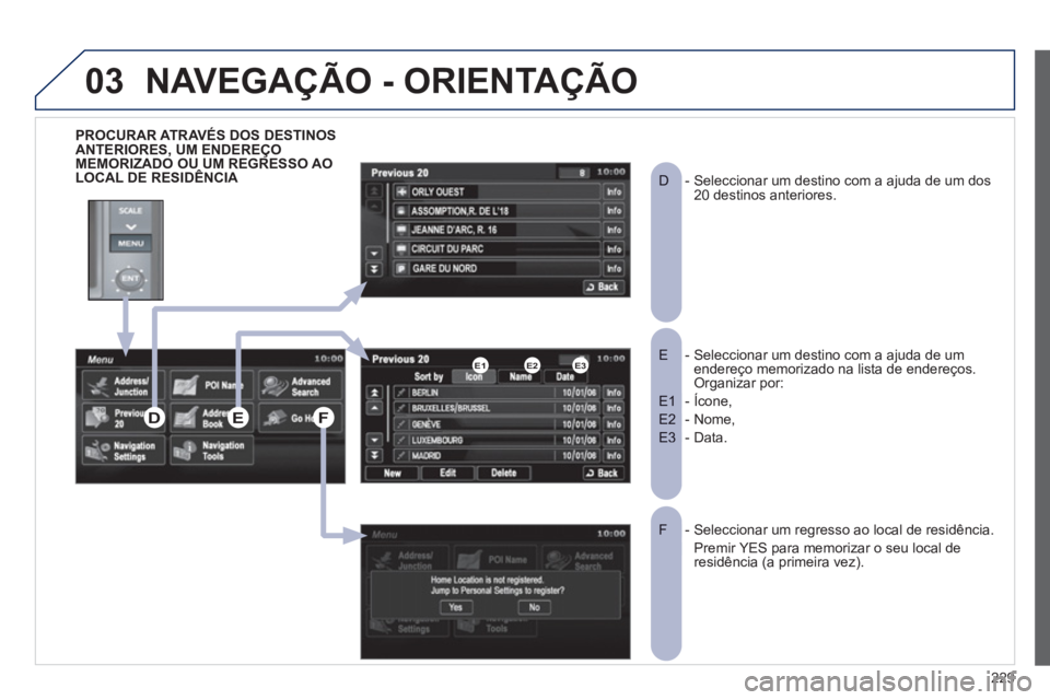 PEUGEOT 4008 2012 Manual de utilização (in Portuguese) 229
03
PROCURAR ATRAVÉS DOS DESTINOSANTERIORES, UM ENDEREÇO MEMORIZADO OU UM REGRESSO AO
LOCAL DE RESIDÊNCIA
- Seleccionar um destino com a ajuda de um E endereço memorizado na lista de endere PEUGEOT 4008 2012 Manual de utilização (in Portuguese) 229
03
PROCURAR ATRAVÉS DOS DESTINOSANTERIORES, UM ENDEREÇO MEMORIZADO OU UM REGRESSO AO
LOCAL DE RESIDÊNCIA
- Seleccionar um destino com a ajuda de um E endereço memorizado na lista de endere