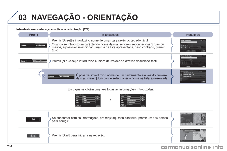 PEUGEOT 4008 2012  Manual de utilização (in Portuguese) 234
03
   
Introduzir um endereço e activar a orientação (2/2)
 
 
Premir   
 
Explicações   
 Resultado 
 
   
Premir [
Street] e introduzir o nome de uma rua através do teclado táctil. 
 
Qua