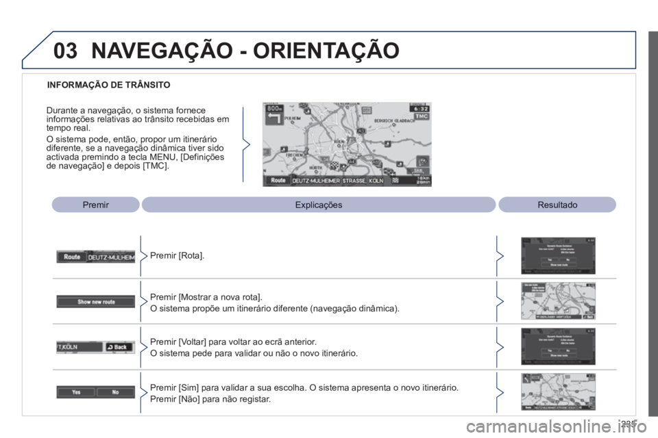 PEUGEOT 4008 2012  Manual de utilização (in Portuguese) 235
03
   
 
INFORMAÇÃO DE TRÂNSITO  
 
 
Premir   
 
ExplicaçõesResultado
Premir [Rota].  
Premir [Mostrar a nova rota].  
O sistema propõe um itinerário diferente (navegação dinâmica).  
P