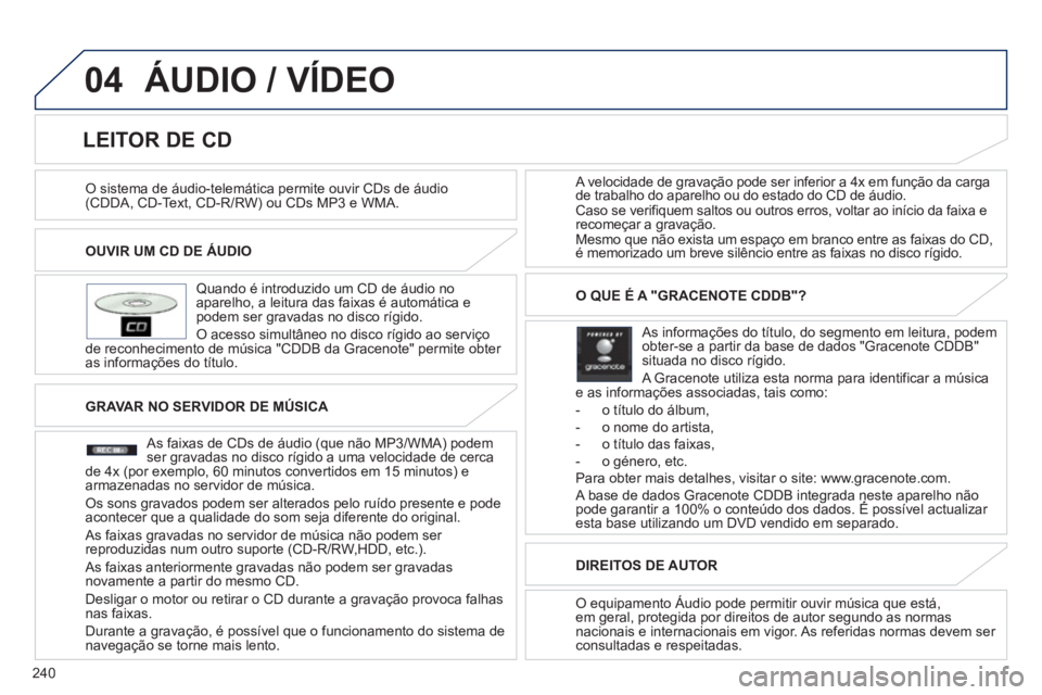 PEUGEOT 4008 2012 Manual de utilização (in Portuguese) 240
04
OUVIR UM CD DE ÁUDIO
Quando é introduzido um CD de áudio no
aparelho, a leitura das faixas é automática e podem ser gravadas no disco rígido.
O acesso simultâneo no disco rígi PEUGEOT 4008 2012 Manual de utilização (in Portuguese) 240
04
OUVIR UM CD DE ÁUDIO
Quando é introduzido um CD de áudio no
aparelho, a leitura das faixas é automática e podem ser gravadas no disco rígido.
O acesso simultâneo no disco rígi