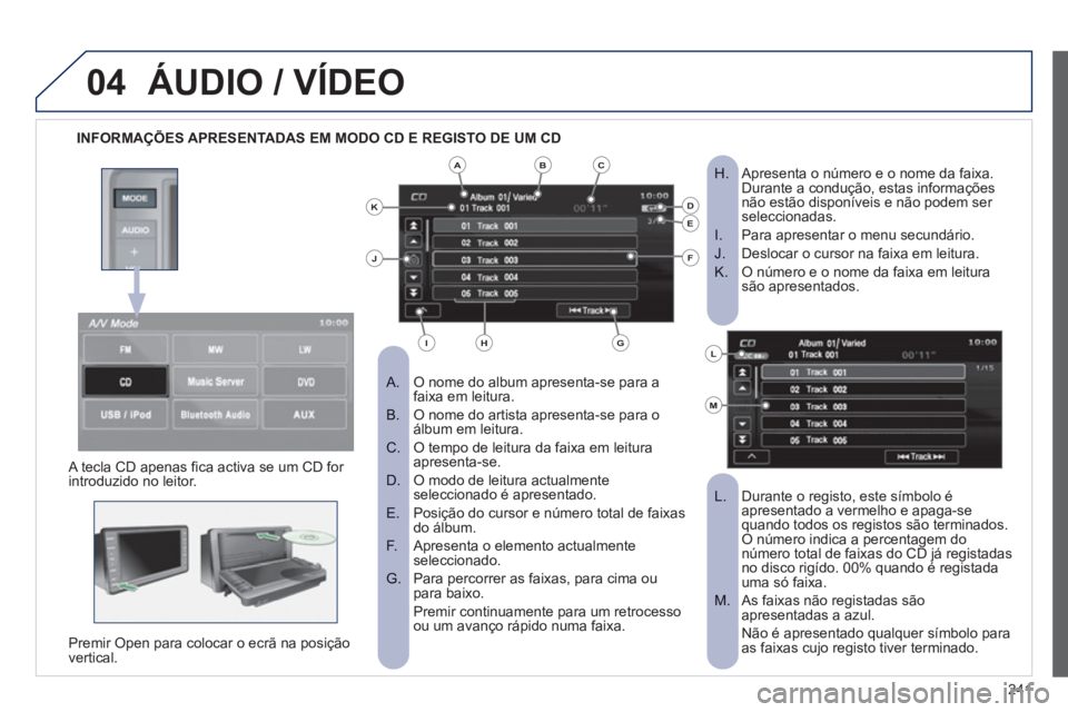 PEUGEOT 4008 2012 Manual de utilização (in Portuguese) 241
04ÁUDIO / VÍDEO
INFORMAÇÕES APRESENTADAS EM MODO CD E REGISTO DE UM CD
O nome do album apresenta-se para a
A. faixa em leitura.
O nome do artista apresenta-se para o
B. ál PEUGEOT 4008 2012 Manual de utilização (in Portuguese) 241
04ÁUDIO / VÍDEO
INFORMAÇÕES APRESENTADAS EM MODO CD E REGISTO DE UM CD
O nome do album apresenta-se para a
A. faixa em leitura.
O nome do artista apresenta-se para o
B. ál