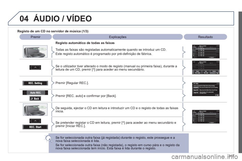 PEUGEOT 4008 2012 Manual de utilização (in Portuguese) 243
04ÁUDIO / VÍDEO
Registo de um CD no servidor de música (1/3)
Premir Explicações
Resultado
Todas as faixas são re
gistadas automaticamente quando se introduz um CD.
Este PEUGEOT 4008 2012 Manual de utilização (in Portuguese) 243
04ÁUDIO / VÍDEO
Registo de um CD no servidor de música (1/3)
Premir Explicações
Resultado
Todas as faixas são re
gistadas automaticamente quando se introduz um CD.
Este