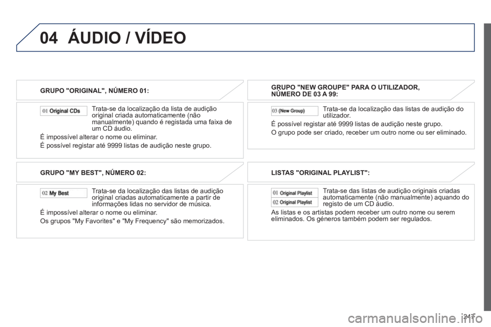 PEUGEOT 4008 2012 Manual de utilização (in Portuguese) 247
04
GRUPO "ORIGINAL", NÚMERO 01:
Trata-se da localização da lista de audição
original criada automaticamente (não
manualmente) quando é registada uma faixa de
um CD áudio.
É im PEUGEOT 4008 2012 Manual de utilização (in Portuguese) 247
04
GRUPO "ORIGINAL", NÚMERO 01:
Trata-se da localização da lista de audição
original criada automaticamente (não
manualmente) quando é registada uma faixa de
um CD áudio.
É im
