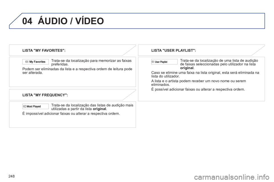 PEUGEOT 4008 2012 Manual de utilização (in Portuguese) 248
04ÁUDIO / VÍDEO
LISTA "MY FAVORITES":
Trata-se da localização para memorizar as
faixas
preferidas.
Podem ser eliminadas da lista e a respectiva ordem de leitura pode
ser alterada.
LIS PEUGEOT 4008 2012 Manual de utilização (in Portuguese) 248
04ÁUDIO / VÍDEO
LISTA "MY FAVORITES":
Trata-se da localização para memorizar as
faixas
preferidas.
Podem ser eliminadas da lista e a respectiva ordem de leitura pode
ser alterada.
LIS
