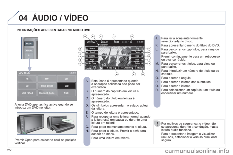 PEUGEOT 4008 2012  Manual de utilização (in Portuguese) 256
04
INFORMAÇÕES APRESENTADAS NO MODO DVD  
ÁUDIO / VÍDEO
 
 
A tecla DVD apenas fica activa quando se 
introduz um DVD no leitor.
Premir 
Open para colocar o ecrã na posição 
vertical.   
Po