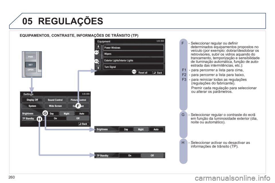PEUGEOT 4008 2012 Manual de utilização (in Portuguese) 260
05
EQUIPAMENTOS, CONTRASTE, INFORMAÇÕES DE TRÂNSITO (TP)
REGULAÇÕES
- Seleccionar regular ou definir F determinados equipamentos propostos no
veículo (por exemplo: dobrar/desdobrar os PEUGEOT 4008 2012 Manual de utilização (in Portuguese) 260
05
EQUIPAMENTOS, CONTRASTE, INFORMAÇÕES DE TRÂNSITO (TP)
REGULAÇÕES
- Seleccionar regular ou definir F determinados equipamentos propostos no
veículo (por exemplo: dobrar/desdobrar os