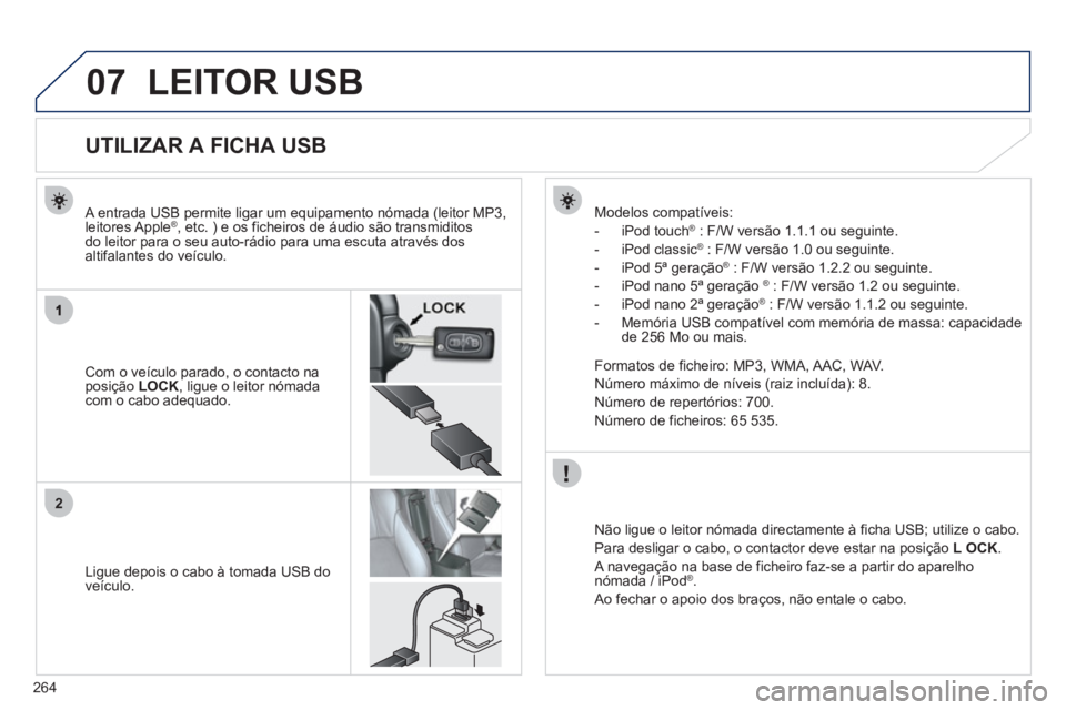 PEUGEOT 4008 2012 Manual de utilização (in Portuguese) 264
07
2
LEITOR USB
UTILIZAR A FICHA USB
Com o veículo parado, o contacto naposição LOCK
, ligue o leitor nómadacom o cabo adequado.
A entr PEUGEOT 4008 2012 Manual de utilização (in Portuguese) 264
07
2
LEITOR USB
UTILIZAR A FICHA USB
Com o veículo parado, o contacto naposição LOCK
, ligue o leitor nómadacom o cabo adequado.
A entr