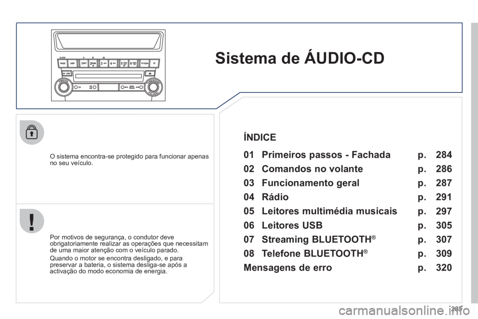 PEUGEOT 4008 2012 Manual de utilização (in Portuguese) 283
Sistema deÁUDIO-CD
O sistema encontra-se protegido para funcionar apenasno seu veículo.
01 Primeiros passos - Fachada
Por motivos de segurança, o condutor deve
obrigatoriamente rea PEUGEOT 4008 2012 Manual de utilização (in Portuguese) 283
Sistema deÁUDIO-CD
O sistema encontra-se protegido para funcionar apenasno seu veículo.
01 Primeiros passos - Fachada
Por motivos de segurança, o condutor deve
obrigatoriamente rea