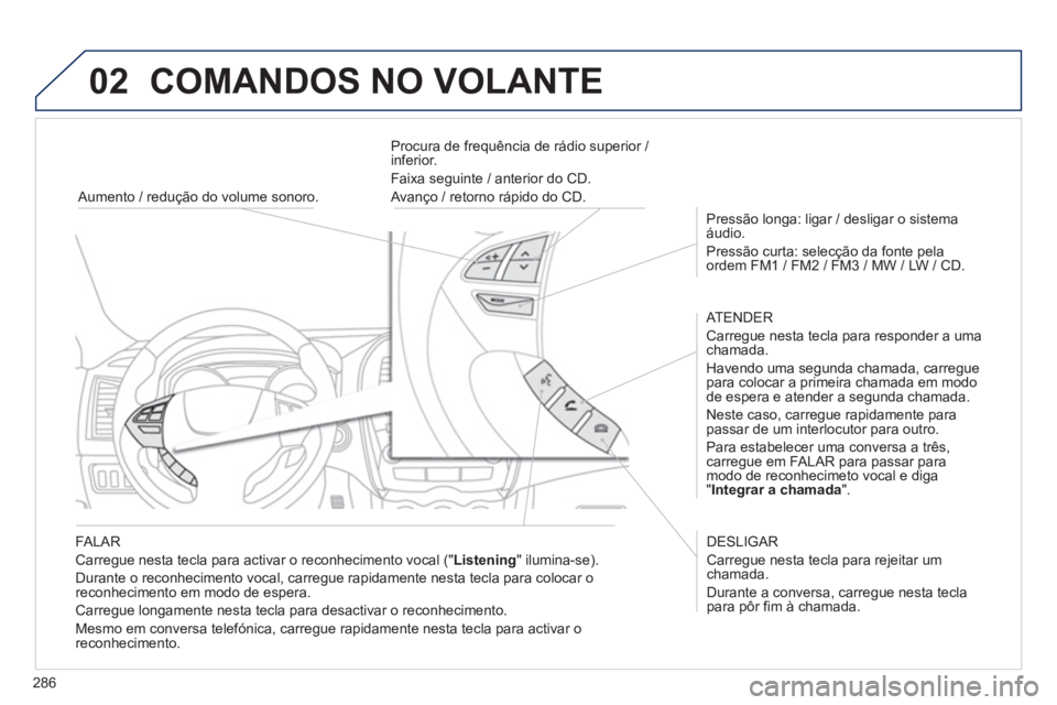 PEUGEOT 4008 2012 Manual de utilização (in Portuguese) 286
02 COMANDOS NO VOLANTE
FALAR
Carregue nesta tecla para activar o reconhecimento vocal (" Listening
" ilumina-se).
Durante o reconhecimento vocal, carre
gue rapidamente nesta tecla para co PEUGEOT 4008 2012 Manual de utilização (in Portuguese) 286
02 COMANDOS NO VOLANTE
FALAR
Carregue nesta tecla para activar o reconhecimento vocal (" Listening
" ilumina-se).
Durante o reconhecimento vocal, carre
gue rapidamente nesta tecla para co