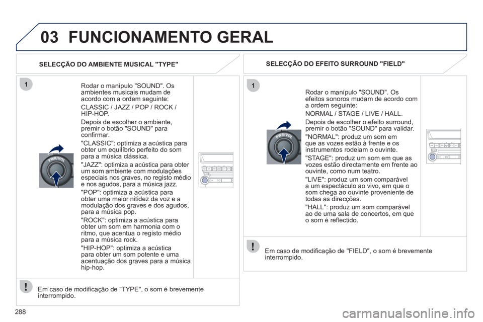 PEUGEOT 4008 2012 Manual de utilização (in Portuguese) 288
03
11
FUNCIONAMENTO GERAL
Rodar o manípulo "SOUND". Osambientes musicais mudam deacordo com a ordem seguinte:
CLASSIC / JAZZ / POP / ROCK / HIP-HOP.
Depois de escolher o ambiente,
pre PEUGEOT 4008 2012 Manual de utilização (in Portuguese) 288
03
11
FUNCIONAMENTO GERAL
Rodar o manípulo "SOUND". Osambientes musicais mudam deacordo com a ordem seguinte:
CLASSIC / JAZZ / POP / ROCK / HIP-HOP.
Depois de escolher o ambiente,
pre