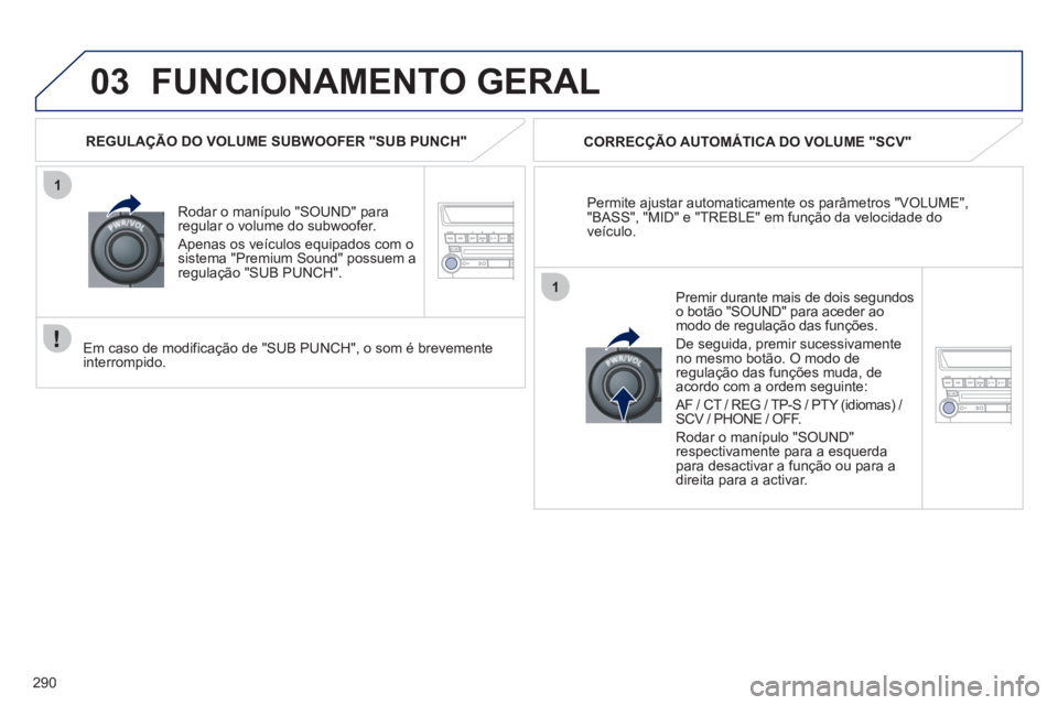 PEUGEOT 4008 2012 Manual de utilização (in Portuguese) 290
03
1
1
FUNCIONAMENTO GERAL
Permite ajustar automaticamente os parâmetros "VOLUME","BASS", "MID" e "TREBLE" em função da velocidade do
veículo.
CORREC
ÇÃO AUTOMÁTICA DO VOLUME "SCV"
Rod PEUGEOT 4008 2012 Manual de utilização (in Portuguese) 290
03
1
1
FUNCIONAMENTO GERAL
Permite ajustar automaticamente os parâmetros "VOLUME","BASS", "MID" e "TREBLE" em função da velocidade do
veículo.
CORREC
ÇÃO AUTOMÁTICA DO VOLUME "SCV"
Rod