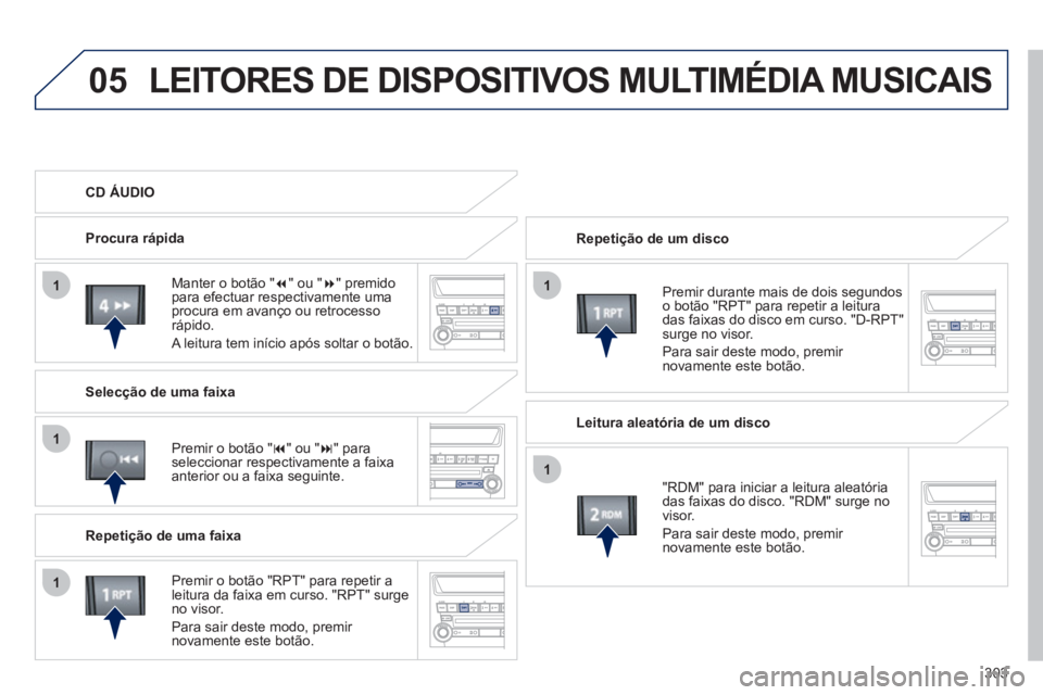 PEUGEOT 4008 2012 Manual de utilização (in Portuguese) 303
05
11
1
1
1
LEITORES DE DISPOSITIVOS MULTIMÉDIA MUSICAIS
Repetição de um disco
Premir durante mais de dois segundos
o botão "RPT" para repetir a leituradas faixas do disco em curso. "D- PEUGEOT 4008 2012 Manual de utilização (in Portuguese) 303
05
11
1
1
1
LEITORES DE DISPOSITIVOS MULTIMÉDIA MUSICAIS
Repetição de um disco
Premir durante mais de dois segundos
o botão "RPT" para repetir a leituradas faixas do disco em curso. "D-