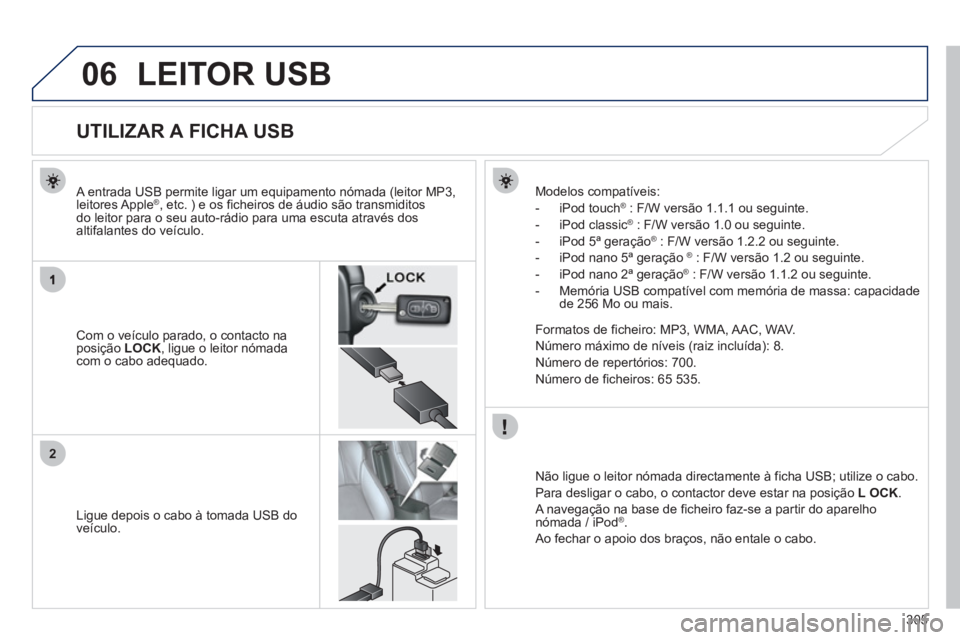PEUGEOT 4008 2012 Manual de utilização (in Portuguese) 305
06
2
LEITOR USB
UTILIZAR A FICHA USB
Com o veículo parado, o contacto naposição LOCK, ligue o leitor nómada com o cabo adequado.
A entrada PEUGEOT 4008 2012 Manual de utilização (in Portuguese) 305
06
2
LEITOR USB
UTILIZAR A FICHA USB
Com o veículo parado, o contacto naposição LOCK, ligue o leitor nómada com o cabo adequado.
A entrada