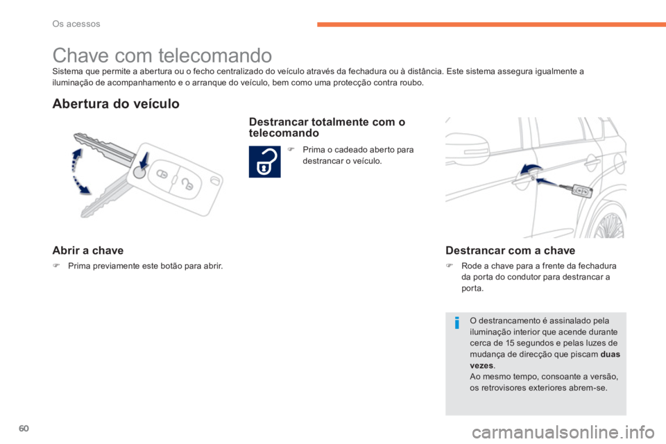 PEUGEOT 4008 2012  Manual de utilização (in Portuguese) 60
Os acessos
Sistema que permite a aber tura ou o fecho centralizado do veículo através da fechadura ou à distância. Este sistema assegura igualmente a 
iluminação de acompanhamento e o arranqu